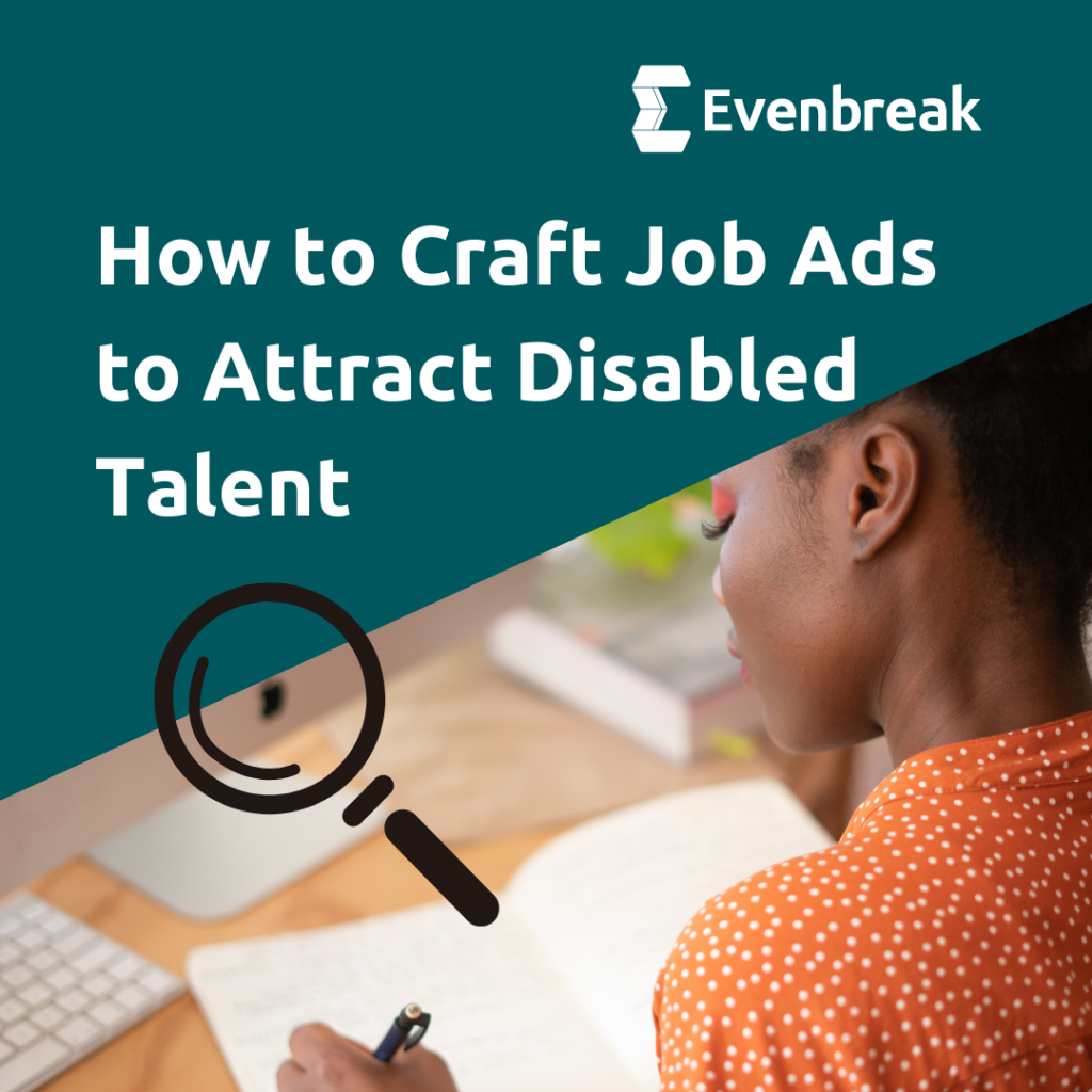 Image of a person with an orange top writing in front of 
a computer, with a green background. Text reads 'How To Craft Job Ads To Attract Disabled Talent' with the Evenbreak logo and a magnifying glass.